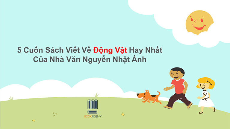 5 Cuốn Sách Viết Về Động Vật Hay Nhất Của Nhà Văn Nguyễn Nhật Ánh